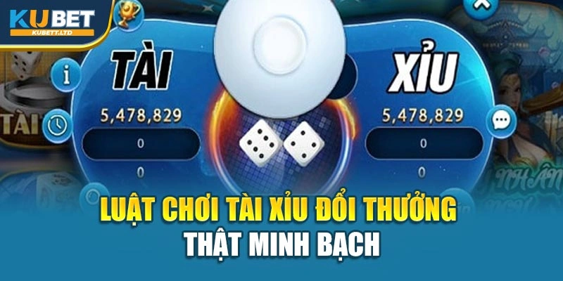 Luật chơi tài xỉu đổi thưởng thật minh bạch