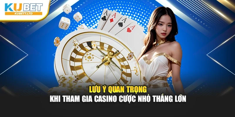 Lưu ý quan trọng khi tham gia casino cược nhỏ thắng lớn