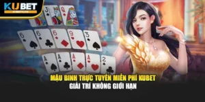 Mậu Binh Trực Tuyến Miễn Phí Kubet – Giải Trí Không Giới Hạn