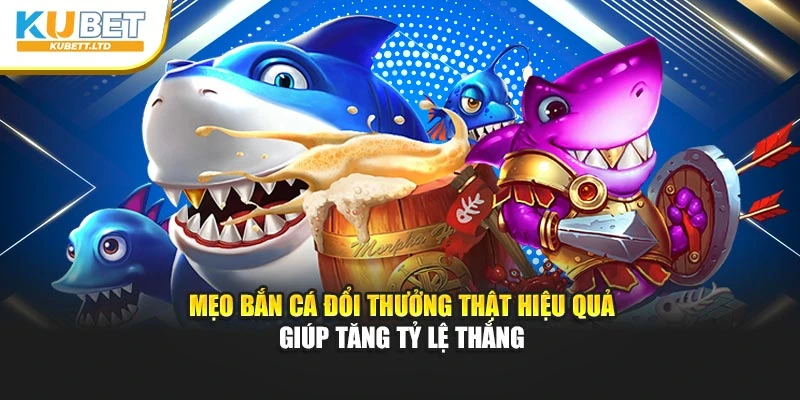 Mẹo bắn cá đổi thưởng thật hiệu quả giúp tăng tỷ lệ thắng