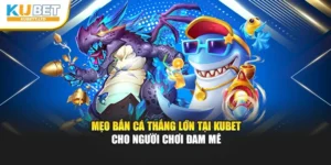 Mẹo Bắn Cá Thắng Lớn Tại Kubet Cho Người Chơi Đam Mê