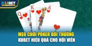 Mẹo Chơi Poker Đổi Thưởng Kubet Hiệu Quả Cho Hội Viên