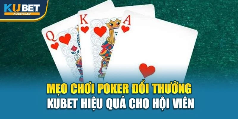 Mẹo Chơi Poker Đổi Thưởng Kubet Hiệu Quả Cho Hội Viên