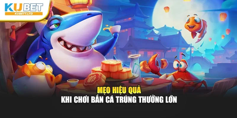 Mẹo hiệu quả khi chơi bắn cá trúng thưởng lớn