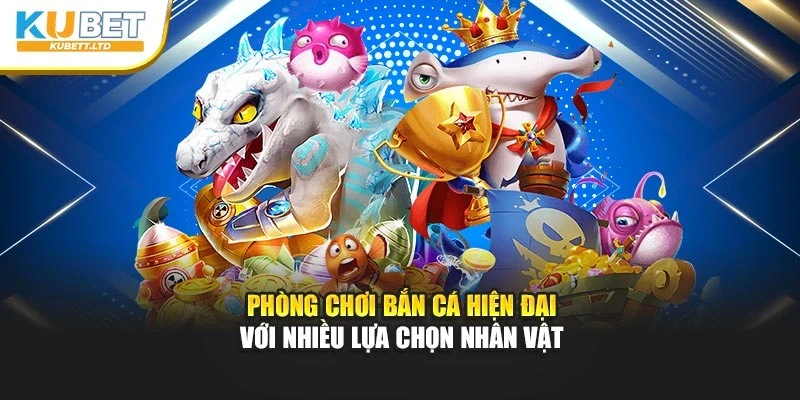 Phòng chơi bắn cá hiện đại với nhiều lựa chọn nhân vật