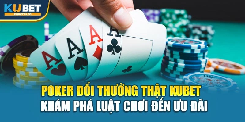 Poker Đổi Thưởng Thật Kubet – Khám Phá Luật Chơi Đến Ưu Đãi