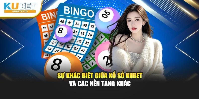 Sự khác biệt giữa xổ số Kubet và các nền tảng khác