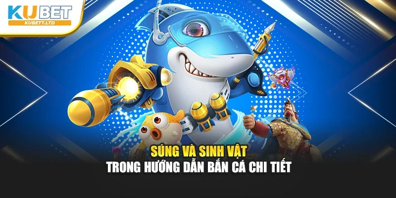 Súng và sinh vật trong hướng dẫn bắn cá chi tiết