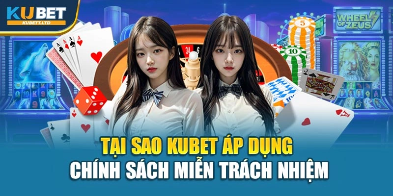 Tại sao Kubet áp dụng chính sách miễn trách nhiệm
