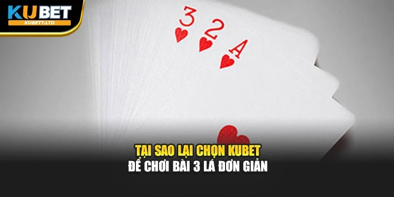 Tại sao lại chọn KUBET để chơi bài 3 lá đơn giản
