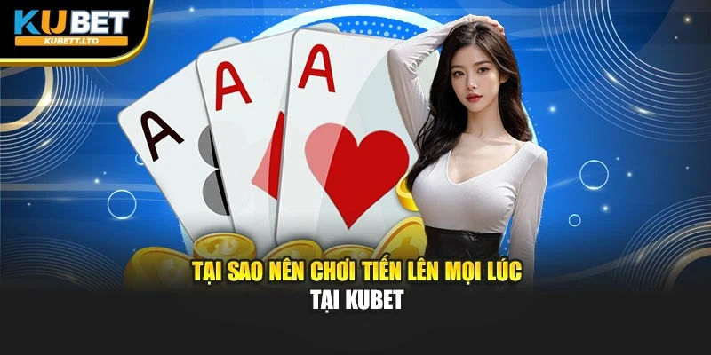 Tại sao nên chơi tiến lên mọi lúc tại KUBET