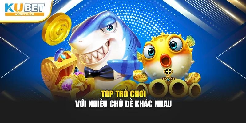 Top trò chơi với nhiều chủ đề khác nhau