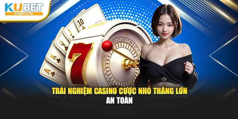 Trải nghiệm casino cược nhỏ thắng lớn an toàn