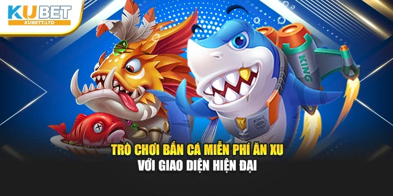 Trò chơi bắn cá miễn phí ăn xu với giao diện hiện đại