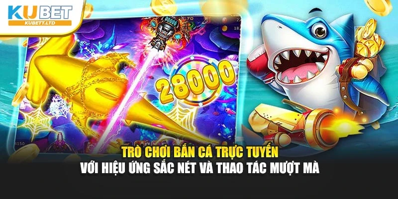 Trò chơi Bắn Cá trực tuyến với hiệu ứng sắc nét và thao tác mượt mà