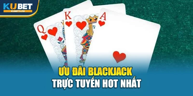 Ưu đãi Blackjack trực tuyến hot nhất