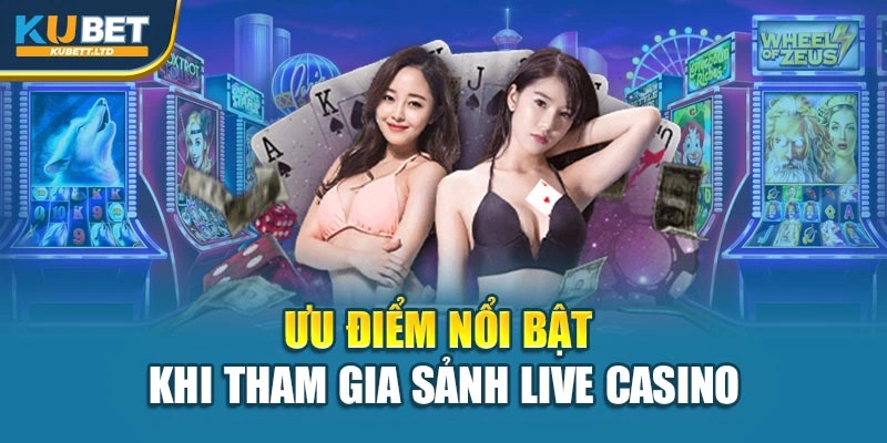 Ưu điểm nổi bật khi tham gia sảnh Live Casino