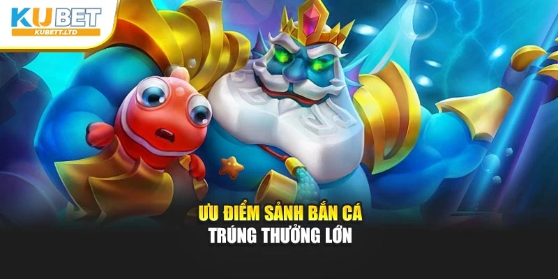 Ưu điểm sảnh bắn cá trúng thưởng lớn