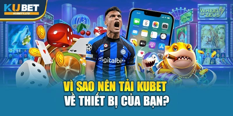 Vì sao nên tải Kubet về thiết bị của bạn