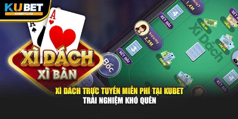 Xì Dách Trực Tuyến Miễn Phí Tại KUBET – Trải Nghiệm Khó Quên