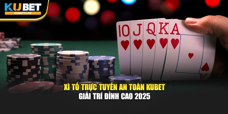 Xì Tố Trực Tuyến An Toàn Kubet – Giải Trí Đỉnh Cao 2025