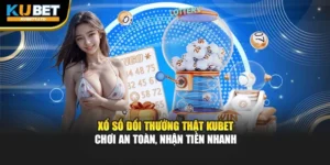 Xổ Số Đổi Thưởng Thật Kubet – Chơi An Toàn, Nhận Tiền Nhanh
