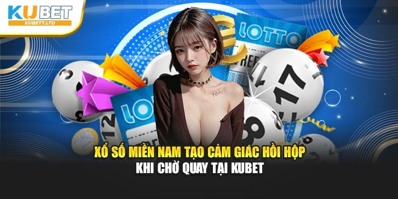 Xổ Số Miền Nam Tạo Cảm Giác Hồi Hộp Khi Chờ Quay Tại KuBet